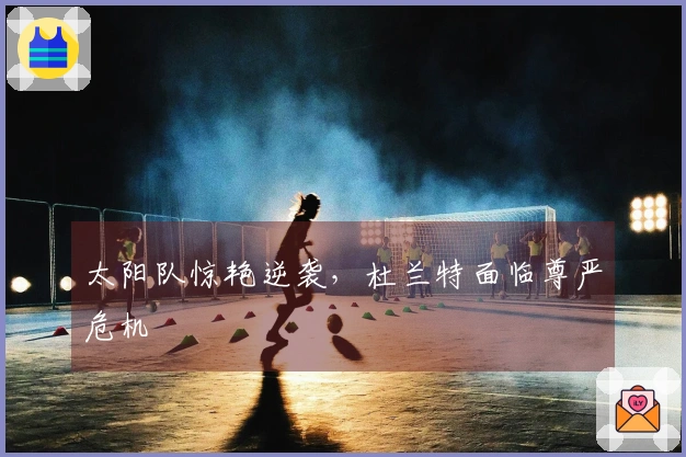 太阳队惊艳逆袭，杜兰特面临尊严危机