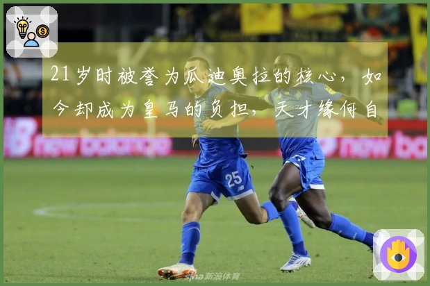 21岁时被誉为瓜迪奥拉的核心，如今却成为皇马的负担，天才缘何自毁前途