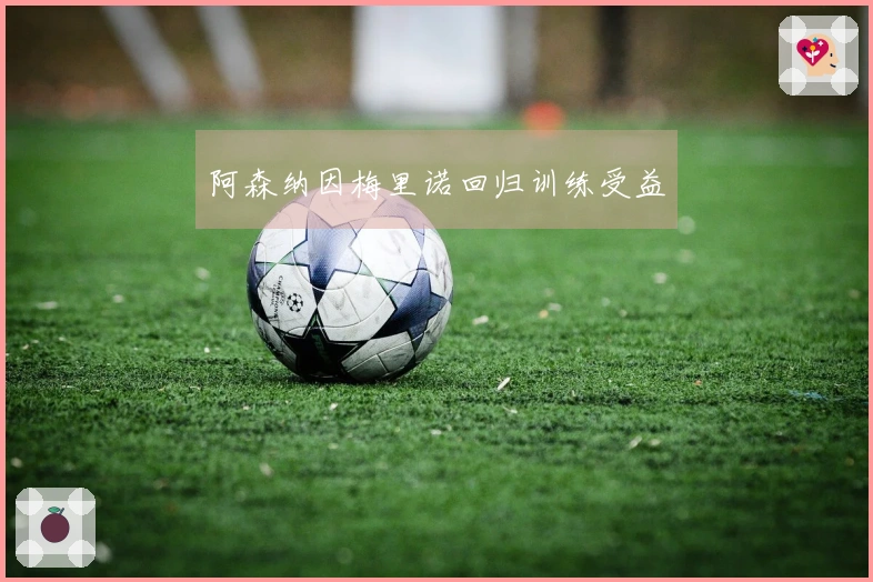 阿森纳因梅里诺回归训练受益
